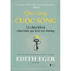 Quà Tặng Cuộc Sống - 12 Chìa Khóa Chữa Lành Quá Khứ Tổn Thương - Edith Eger