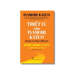 Triết lý của Inamori Kazuo Chúng ta sống vì điều gì? - Inamori Kazuo