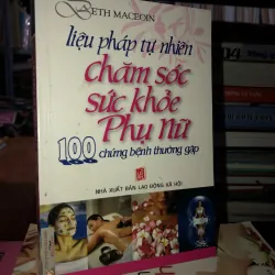 Liệu pháp tự nhiên chăm sóc sức khỏe phụ nữ - 100 chứng bệnh thường gặp