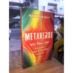 Metaverse: Vũ trụ ảo và cuộc cách mạng hóa vạn vật - Matthew Ball