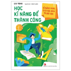 Kĩ Năng Vàng Cho Học Sinh Trung Học - Học Kĩ Năng Để Thành Công - Liu Yong (Mới 100%) Giáo dục trẻ tuổi teen, NXB Kim Đồng - SÁCH ĐẠI HỌC