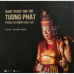 (TẶNG BOOKMARK) NGHỆ THUẬT TẠO TÁC TƯỢNG PHẬT TRONG CÁC NGÔI CHÙA VIỆT - TRANG THANH HIỀN - 2019 - 340 trang - kt 20 x 20 TÂM LINH - TÔN GIÁO - THIỀN RBK0709