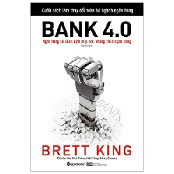 Bank 4.0 - Ngân Hàng Số: Giao Dịch Mọi Nơi, Không Chỉ Ở Ngân Hàng - Brett King