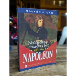 NHỮNG CÂU CHUYỆN CHƯA ĐƯỢC BIẾT VỀ HOÀNG ĐẾ NAPOLEON - NGUYỄN SĨ CẦM