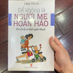 ĐỂ KHÔNG LÀ NGƯỜI MẸ HOÀN HẢO - nuôi dạy con / giáo dục / làm cha mẹ 