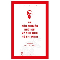 Di Sản Hồ Chí Minh - 52 Câu Chuyện Dưới Cờ Về Chủ Tịch Hồ Chí Minh - Trần Văn Phương 144433