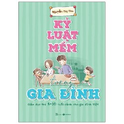 Kỷ Luật Mềm Trong Gia Đình - Giáo Dục Trẻ 3 - 10 Tuổi Dành Cho Gia Đình Việt - Nguyễn Thị Thu 184461