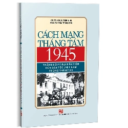 Cách mạng tháng Tám 1945 - Thắng lợi vĩ đại đầu tiên của dân tộc Việt Nam trong thế kỷ XX - Trịnh Nhu; Trần Trọng Mơ