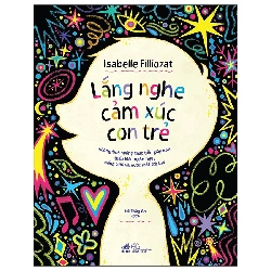 (TẶNG BOOKMARK) Lắng nghe cảm xúc con trẻ - Những tình huống thực tiễn giúp bạn thấu hiểu ngôn ngữ, tiếng cười và nước mắt trẻ thơ - Isabelle Filliozat - 2025 - Tâm lý học ứng dụng