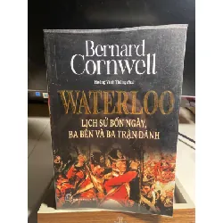 WATERLOO LỊCH SỬ BỐN NGÀY, BA BÊN VÀ BA TRẬN ĐÁNH -Tác giả: Bernard Cornwell -Dịch giả: Hoàng Vinh Thăng-NXB Trẻ 2021- Khổ sách: 15,5x23cm Số trang: 446- Sách mới STB1474 Blogmeo 27525