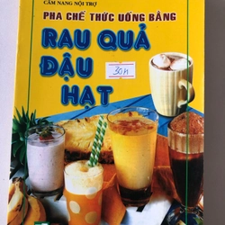 PHA CHẾ THỨC UỐNG BẰNG RAU QUẢ ĐẬU HẠT 144 trang, nxb: 2005