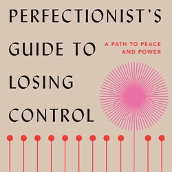 The Perfectionist's Guide to Losing Control: A Path to Peace and Power