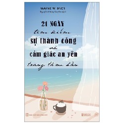 21 Ngày Tìm Kiếm Sự Thành Công Và Cảm Giác An Yên Trong Tâm Hồn - Wayne W. Dyer 162189