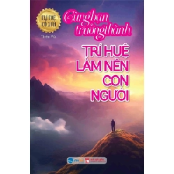 Trí Tuệ Cổ Xưa - Cùng Bạn Trưởng Thành - Trí Huệ Làm Nên Con Người - Thiên Vũ