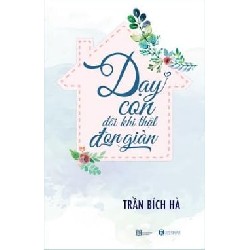 Dạy Con Đôi Khi Thật Đơn Giản - Trần Bích Hà