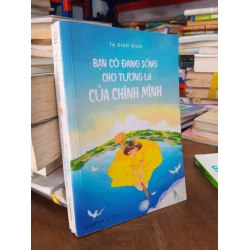Bạn có đang sống cho tương lai của chính mình -  Tạ Giảo Giảo