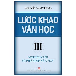 Lược Khảo Văn Học III - Nghiên Cứu Và Phê Bình Văn Học - Nguyễn Văn Trung 145115