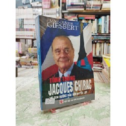 Tổng Thống Jacques Chirac Và Con Đường Dẫn Đến Quyền Lực - Franz Olivier Giesbert 137440