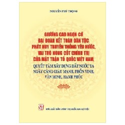 Giương Cao Ngọn Cờ Đại Đoàn Kết Toàn Dân Tộc, Phát Huy Truyền Thống Yêu Nước, Vai Trò Nòng Cốt Chính Trị Của Mặt Trận Tổ Quốc Việt Nam, Quyết Tâm Xây Dựng Đất Nước Ta Ngày Càng Giàu Mạnh, Phồn Vinh, Văn Minh, Hạnh Phúc - Nguyễn Phú Trọng