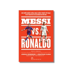 Messi vs. Ronaldo: Sự đối đầu của hai cầu thủ vĩ đại và kỷ nguyên tái tạo bóng đá thế giới - Jonathan Clegg ; Joshua Robinson