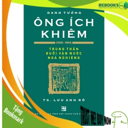 (TẶNG BOOKMARK) Danh Tướng Ông Ích Khiêm (1829-1884) - Trung Thần Buổi Vận Nước Ngả Nghiêng - Lưu Anh Rô LỊCH SỬ - CHÍNH TRỊ - TRIẾT HỌC