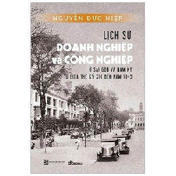 Lịch Sử Doanh Nghiệp Và Công Nghiệp Ở Sài Gòn Và Nam Kỳ Từ Giữa Thế Kỷ XIX Đến Năm 1945 - Nguyễn Đức Hiệp 285803