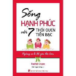 Sống hạnh phúc với 7 thói quen về tiền bạc - Rachel Gruze - 2021 - KINH TẾ - PHÁP LUẬT - KHOA HỌC - VĂN HÓA XH