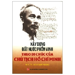 Xây Dựng Đất Nước Phồn Vinh Theo Di Chúc Của Chủ Tịch Hồ Chí Minh - PGS. TS. Bùi Đình Phong (Mới 100%) Triết học, NXB Tổng Hợp TPHCM - SÁCH ĐẠI HỌC