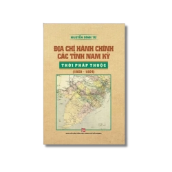 Địa chí hành chính các tỉnh nam kỳ thời pháp thuộc (1859-1954) - Nguyễn Đình Tư