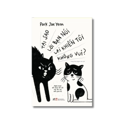 Tại sao lời bạn nói lại khiến tôi không vui - Nghệ thuật đối thoại kết nối cứu vãn các mỗi quan hệ