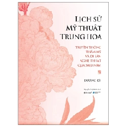Lịch Sử Mỹ Thuật Trung Hoa - Truyền Thống Thẩm Mỹ Và Di Sản Nghệ Thuật Qua 5000 Năm (Bìa Cứng) - Dương Kỳ