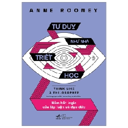 Tư Duy Như Nhà Triết Học - Nắm Bắt Logic Của Lập Luận Và Đạo Đức - Anne Rooney