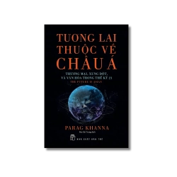 Tương lai thuộc về Châu Á: Thương mại, xung đột & văn hóa trong thế kỷ 21 - Parag Khanna
