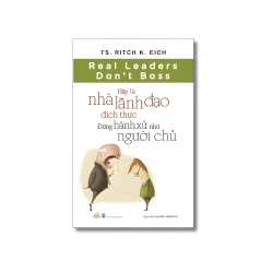 Hãy là nhà lãnh đạo đích thực - Đừng hành xử như người chủ - Ritch K.Eich
