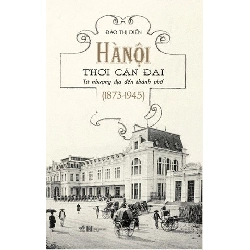 Hà Nội Thời Cận Đại - Từ Nhượng Địa Đến Thành Phố (1873-1945) - Nhã Nam Đào Thị Diến LỊCH SỬ - CHÍNH TRỊ - TRIẾT HỌC Rebooks.vn