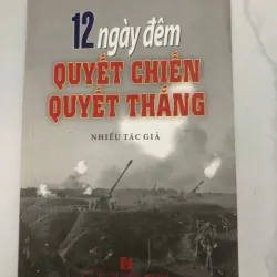 12 ngày đêm quyết chiến quyết thắng - Nhiều tác giả (Nhà xuất bản Văn hóa - Văn nghệ)