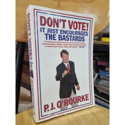 DON'T VOTE IT JUST ENCOURAGES THE BASTARDS - P.J. O'ROURKE