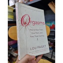 ORGASMS : HOW TO HAVE THEM, GIVE THEM, AND KEEP THEM COMING - Lou Paget