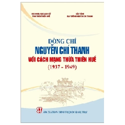 Đồng Chí Nguyễn Chí Thanh Với Cách Mạng Thừa Thiên Huế (1937 - 1949) - Bảo Tàng Đại Tướng Nguyễn Chí Thanh, Hội Khoa Học Lịch Sử Tỉnh Thừa Thiên Huế