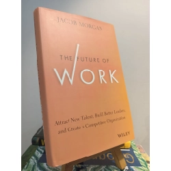 The Future Of Work: Attract New Talent, Build Better Leaders, and Create a Competitive Organization - Jacob Morgan