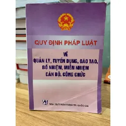 quy định pháp luật về quản lý tuyển dụng đào tạo bổ nhiệm miễn nhiệm cán bộ công chức-NXB Chính trị quốc gia 716670