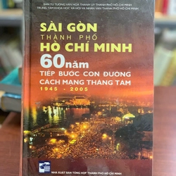 SÀI GÒN - THÀNH PHỐ HỒ CHÍ MINH 60 NĂM TIẾP BƯỚC CON ĐƯỜNG CÁCH MẠNG THÁNG TÁM 1945-2005 493287