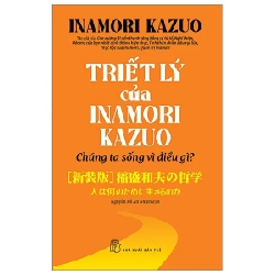 Triết Lý Của Inamori Kazuo Chúng Ta Sống Vì Điều Gì? - Inamori Kazuo