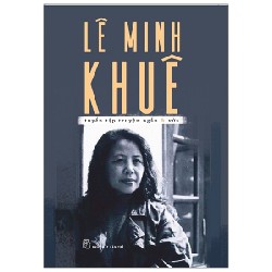 Lê Minh Khuê - Tuyển Tập Truyện Ngắn Và Vừa - Lê Minh Khuê