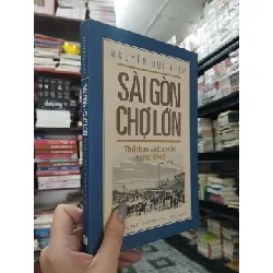 SÀI GÒN CHỢ LỚN QUA NHỮNG TƯ LIỆU QUÝ TRƯỚC 1945 - NGUYỄN ĐỨC HIỆP 310454
