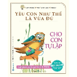 Yêu con như thế là vừa đủ - Cho con tự lập (5-6 tuổi) mới 100% HCM.PO Chu Vinh Tân 182994