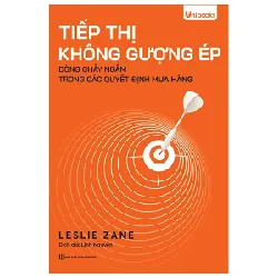 Tiếp Thị Không Gượng Ép - Dòng Chảy Ngầm Trong Các Quyết Định Mua Hàng - Leslie Zane