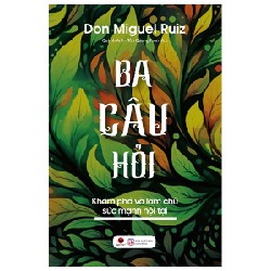 Ba Câu Hỏi - Khám Phá Làm Chủ Sức Mạnh Nội Tại - Don Miguel Ruiz 94298