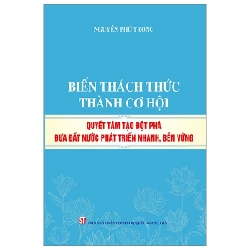 Biến Thách Thức Thành Cơ Hội - Quyết Tâm Tạo Đột Phá Đưa Đất Nước Phát Triển Nhanh, Bền Vững - Nguyễn Phú Trọng 282799