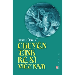 Chuyện tình kẻ sĩ Việt Nam - Đinh Công Vĩ STB2658 Lịch sử - Chính trị - Triết học